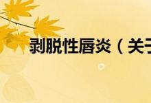 剝脫性唇炎（關(guān)于剝脫性唇炎的介紹）