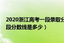 2020浙江高考一段錄取分?jǐn)?shù)線公布（2020年浙江高考第三段分?jǐn)?shù)線是多少）