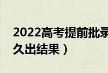 2022高考提前批錄取結果多久公布（一般多久出結果）