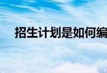 招生計(jì)劃是如何編制的（編制過(guò)程如何）