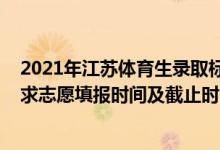 2021年江蘇體育生錄取標準（2022江蘇高考體育類本科征求志愿填報時間及截止時間）