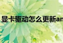 顯卡驅(qū)動(dòng)怎么更新amd（顯卡驅(qū)動(dòng)怎么更新）