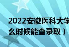 2022安徽醫(yī)科大學(xué)錄取時(shí)間及查詢?nèi)肟冢ㄊ裁磿r(shí)候能查錄?。?class=