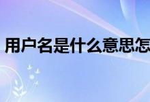 用戶名是什么意思怎么填寫（用戶名是什么）