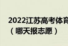 2022江蘇高考體育類本科征求志愿填報時間（哪天報志愿）