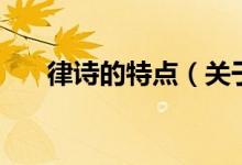 律詩(shī)的特點(diǎn)（關(guān)于律詩(shī)的特點(diǎn)的介紹）