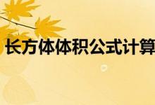 長(zhǎng)方體體積公式計(jì)算方法（長(zhǎng)方體體積公式）