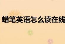 蠟筆英語(yǔ)怎么讀在線試聽（蠟筆英語(yǔ)怎么讀）