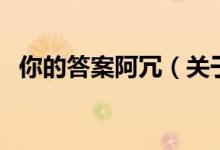你的答案阿冗（關(guān)于你的答案阿冗的介紹）