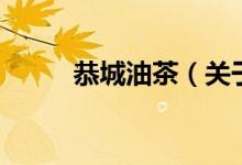 恭城油茶（關(guān)于恭城油茶的介紹）