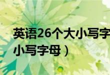 英語26個大小寫字母正確發(fā)音（英語26個大小寫字母）