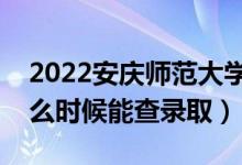 2022安慶師范大學(xué)錄取時間及查詢?nèi)肟冢ㄊ裁磿r候能查錄?。?class=