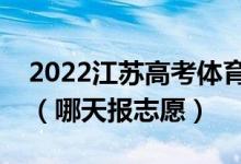 2022江蘇高考體育類?？普髑笾驹柑顖?bào)時(shí)間（哪天報(bào)志愿）