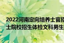 2022河南定向培養(yǎng)士官招生分數(shù)線（2022河南定向培養(yǎng)軍士院校招生體檢文科男生分數(shù)線）