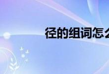 徑的組詞怎么組（徑的組詞）