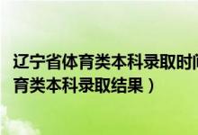 遼寧省體育類本科錄取時(shí)間（遼寧2022年高考什么時(shí)候查體育類本科錄取結(jié)果）
