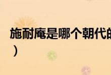 施耐庵是哪個朝代的人（施耐庵是哪個朝代的）