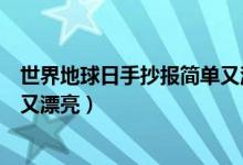 世界地球日手抄報(bào)簡(jiǎn)單又漂亮圖片（世界地球日手抄報(bào)簡(jiǎn)單又漂亮）