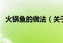 火鍋魚(yú)的做法（關(guān)于火鍋魚(yú)的做法的介紹）