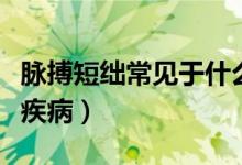 脈搏短絀常見于什么?。}搏短絀常見于什么疾病）