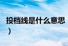 投檔線是什么意思（投檔了就指定會被錄取嗎）