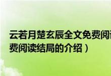 云若月楚玄辰全文免費(fèi)閱讀結(jié)局（關(guān)于云若月楚玄辰全文免費(fèi)閱讀結(jié)局的介紹）