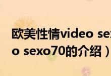 歐美性情video sexo70（關(guān)于歐美性情video sexo70的介紹）