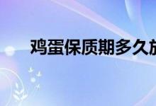 雞蛋保質(zhì)期多久放冰箱（雞蛋保質(zhì)期）
