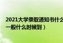 2021大學(xué)錄取通知書什么時(shí)候送達(dá)（2021大學(xué)錄取通知書一般什么時(shí)候到）