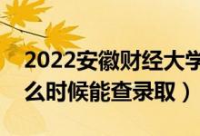 2022安徽財(cái)經(jīng)大學(xué)錄取時(shí)間及查詢?nèi)肟冢ㄊ裁磿r(shí)候能查錄?。?class=