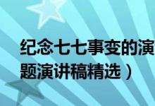 紀念七七事變的演講稿（七七事變85周年主題演講稿精選）