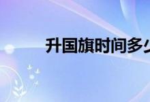 升國(guó)旗時(shí)間多少秒（升國(guó)旗時(shí)間）