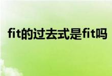 fit的過去式是fit嗎（fit過去式的兩種區(qū)別）