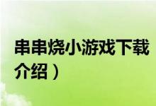 串串燒小游戲下載（關(guān)于串串燒小游戲下載的介紹）