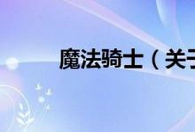 魔法騎士（關(guān)于魔法騎士的介紹）