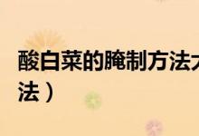 酸白菜的腌制方法大全王剛（酸白菜的腌制方法）