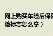 網(wǎng)上購買車險后保險標志在哪領(lǐng)取（網(wǎng)上買車險標志怎么拿）