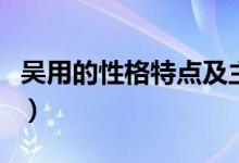 吳用的性格特點(diǎn)及主要事件（吳用的性格特點(diǎn)）