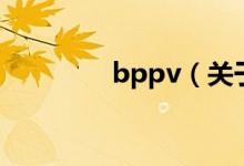 bppv（關(guān)于bppv的介紹）