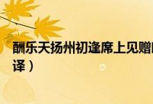 酬樂天揚州初逢席上見贈朗誦（酬樂天揚州初逢席上見贈翻譯）