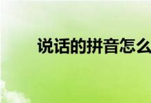 說話的拼音怎么讀?。ㄕf話的拼音）