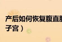 產(chǎn)后如何恢復(fù)腹直肌和盆底?。óa(chǎn)后如何恢復(fù)子宮）