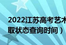 2022江蘇高考藝術(shù)類本科什么時候錄?。ㄤ浫顟B(tài)查詢時間）