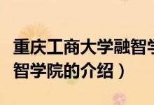 重慶工商大學(xué)融智學(xué)院（關(guān)于重慶工商大學(xué)融智學(xué)院的介紹）