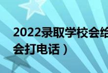 2022錄取學(xué)校會給學(xué)生打電話嗎（什么情況會打電話）