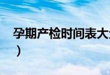 孕期產(chǎn)檢時(shí)間表大全2020（孕期產(chǎn)檢時(shí)間表）