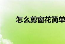 怎么剪窗花簡單方法（怎么剪窗花）
