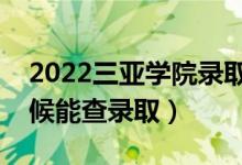 2022三亞學(xué)院錄取時間及查詢?nèi)肟冢ㄊ裁磿r候能查錄?。?class=