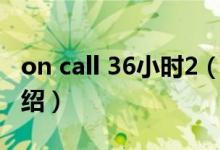on call 36小時(shí)2（關(guān)于on call 36小時(shí)2的介紹）