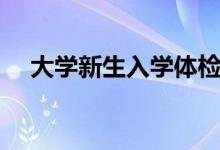 大學新生入學體檢項目有哪些（多少錢）